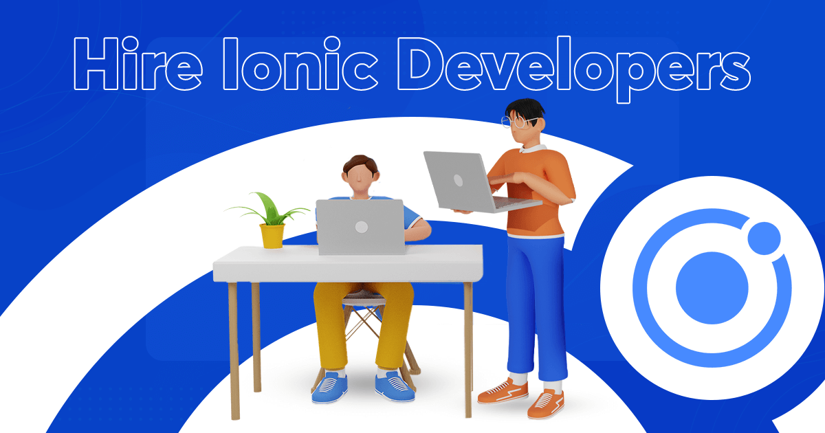 Hire Ionic Developers to Build Custom Cross-platform Solutions